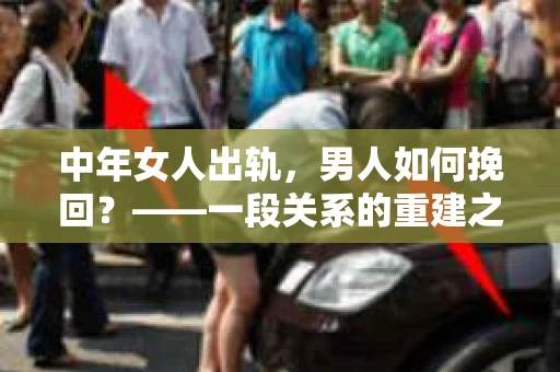 中年女人出轨，男人如何挽回？——一段关系的重建之路