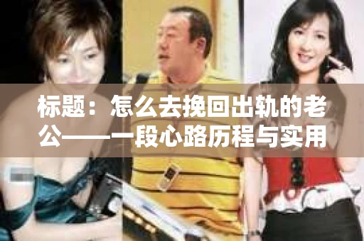 标题：怎么去挽回出轨的老公——一段心路历程与实用建议