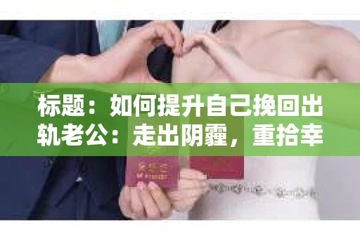 标题：如何提升自己挽回出轨老公：走出阴霾，重拾幸福