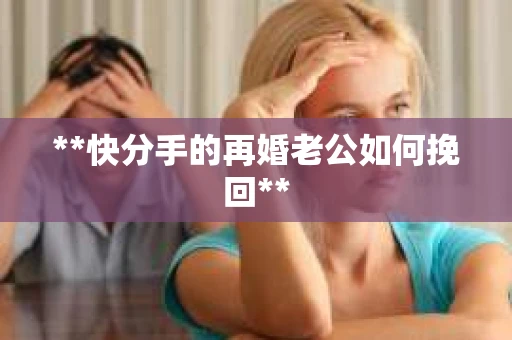 **快分手的再婚老公如何挽回**