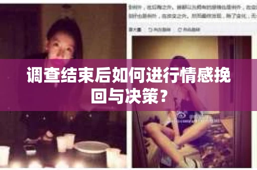 调查结束后如何进行情感挽回与决策？