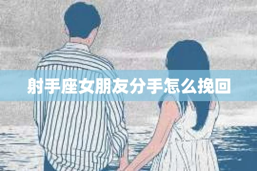 射手座女朋友分手怎么挽回