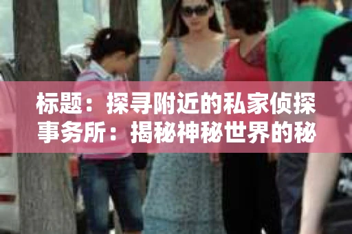 标题：探寻附近的私家侦探事务所：揭秘神秘世界的秘密通道