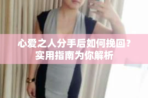 心爱之人分手后如何挽回？实用指南为你解析