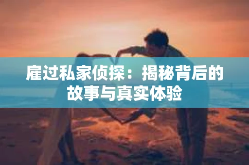 雇过私家侦探：揭秘背后的故事与真实体验