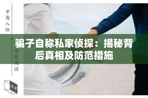 骗子自称私家侦探：揭秘背后真相及防范措施