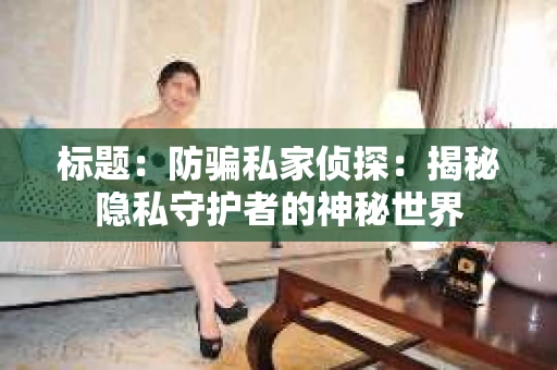 标题：防骗私家侦探：揭秘隐私守护者的神秘世界