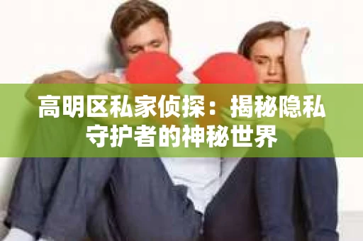 高明区私家侦探：揭秘隐私守护者的神秘世界