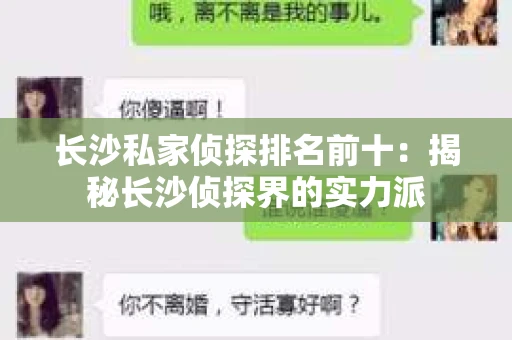 长沙私家侦探排名前十：揭秘长沙侦探界的实力派