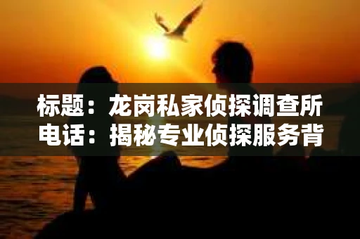 标题：龙岗私家侦探调查所电话：揭秘专业侦探服务背后的故事