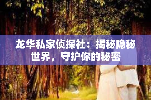 龙华私家侦探社：揭秘隐秘世界，守护你的秘密