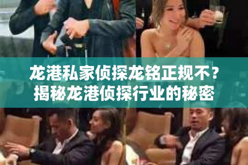 龙港私家侦探龙铭正规不？揭秘龙港侦探行业的秘密