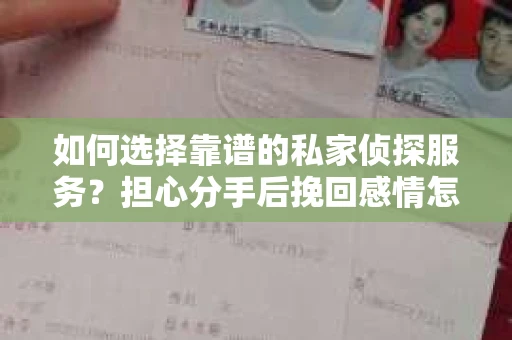 如何选择靠谱的私家侦探服务？担心分手后挽回感情怎么办？
