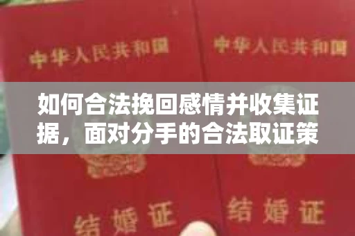 如何合法挽回感情并收集证据，面对分手的合法取证策略