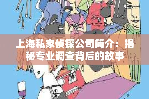 上海私家侦探公司简介：揭秘专业调查背后的故事