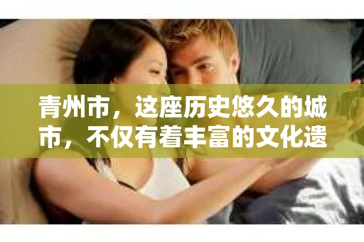 青州市，这座历史悠久的城市，不仅有着丰富的文化遗产，也有着现代生活的便捷。那么，问题来了——青州市有私家侦探公司吗？这个问题，对于需要侦探服务的人来说，无疑至关重要。接下来，我就来为大家揭开这个谜底。
