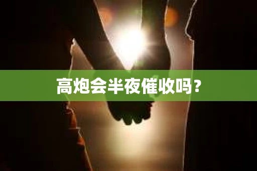 高炮会半夜催收吗？