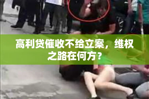 高利贷催收不给立案，维权之路在何方？