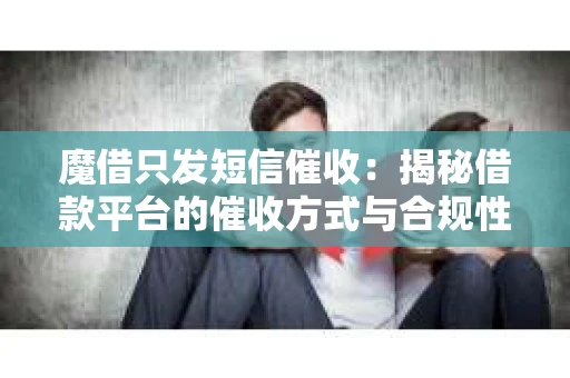 魔借只发短信催收：揭秘借款平台的催收方式与合规性
