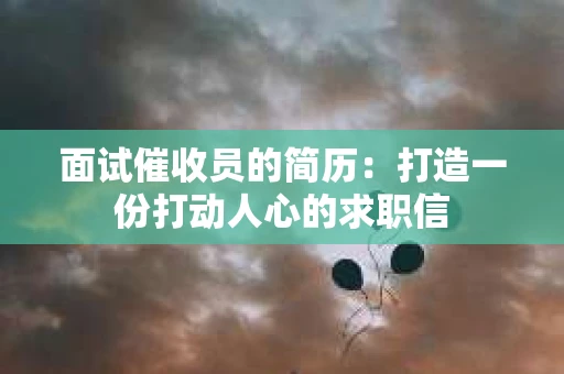面试催收员的简历：打造一份打动人心的求职信