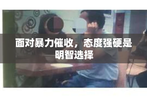 面对暴力催收，态度强硬是明智选择