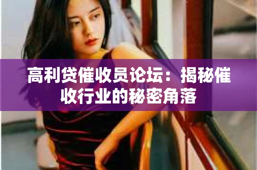 高利贷催收员论坛：揭秘催收行业的秘密角落