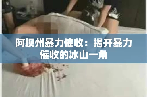 阿坝州暴力催收：揭开暴力催收的冰山一角