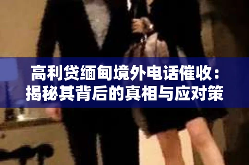 高利贷缅甸境外电话催收：揭秘其背后的真相与应对策略