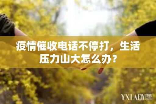 疫情催收电话不停打，生活压力山大怎么办？