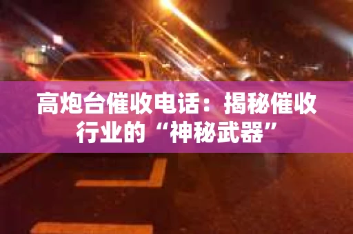 高炮台催收电话：揭秘催收行业的“神秘武器”