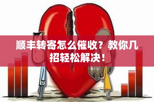 顺丰转寄怎么催收？教你几招轻松解决！