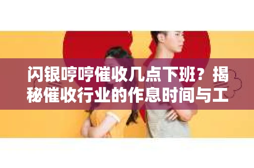 闪银哼哼催收几点下班？揭秘催收行业的作息时间与工作状态