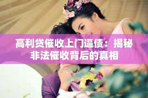高利贷催收上门逼债：揭秘非法催收背后的真相