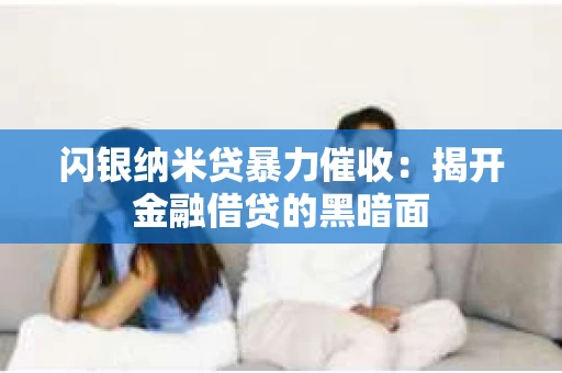 闪银纳米贷暴力催收：揭开金融借贷的黑暗面