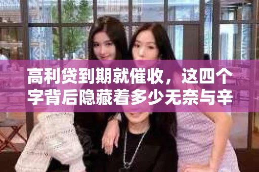 高利贷到期就催收，这四个字背后隐藏着多少无奈与辛酸。在这个充满诱惑与陷阱的金融世界里，我们该如何保护自己，避免陷入高利贷的泥潭？今天，就让我们一起来揭开高利贷到期催收的神秘面纱。