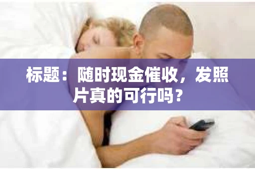 标题：随时现金催收，发照片真的可行吗？