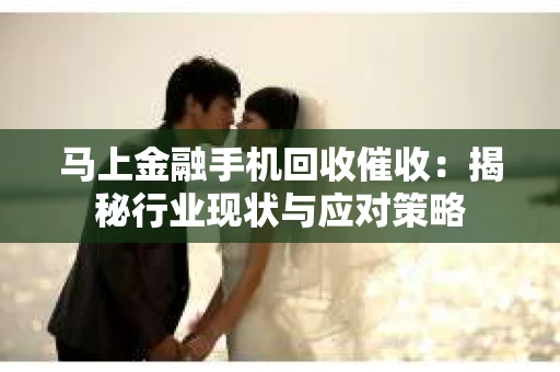 马上金融手机回收催收：揭秘行业现状与应对策略