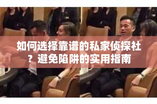如何选择靠谱的私家侦探社?避免陷阱的实用指南 如何选择靠谱的私家侦探社?避免陷阱的实用指南
