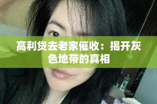 高利贷去老家催收：揭开灰色地带的真相