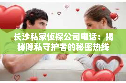 长沙私家侦探公司电话：揭秘隐私守护者的秘密热线