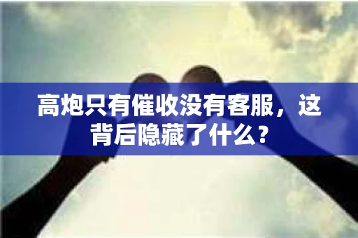 高炮只有催收没有客服，这背后隐藏了什么？