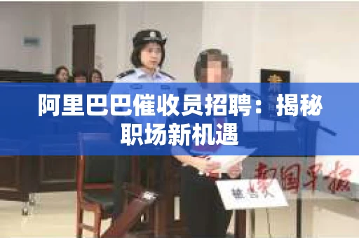 阿里巴巴催收员招聘：揭秘职场新机遇