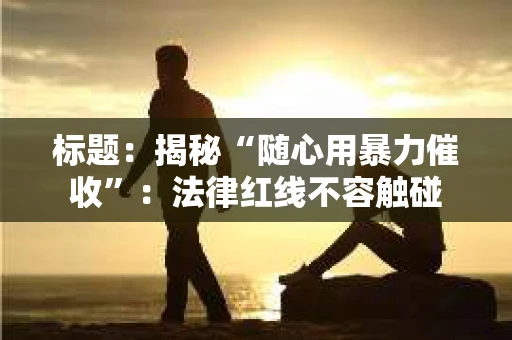 标题：揭秘“随心用暴力催收”：法律红线不容触碰