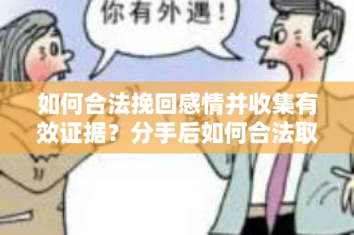 如何合法挽回感情并收集有效证据？分手后如何合法取证