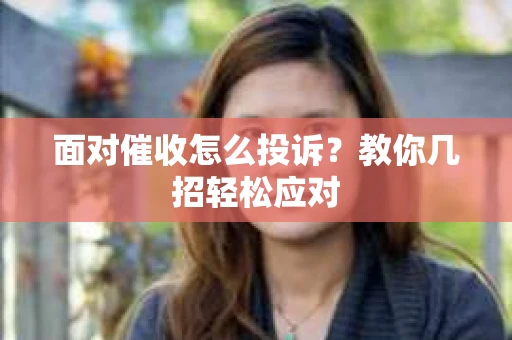 面对催收怎么投诉？教你几招轻松应对