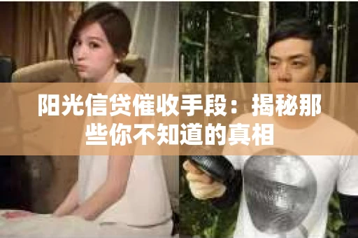 阳光信贷催收手段：揭秘那些你不知道的真相