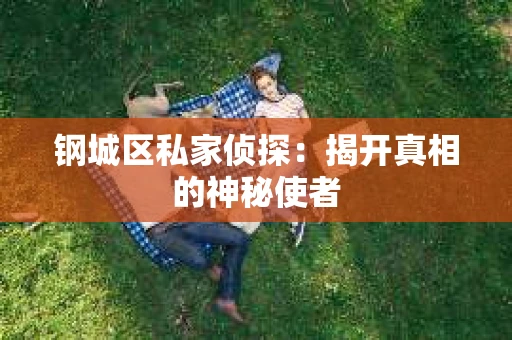 钢城区私家侦探：揭开真相的神秘使者