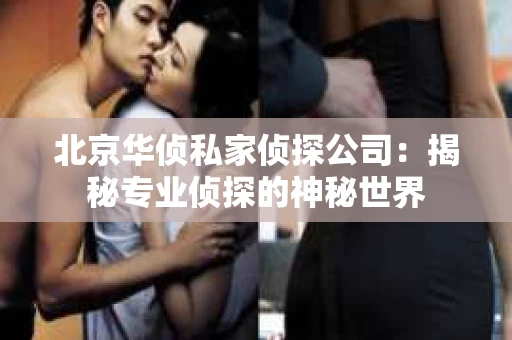北京华侦私家侦探公司：揭秘专业侦探的神秘世界