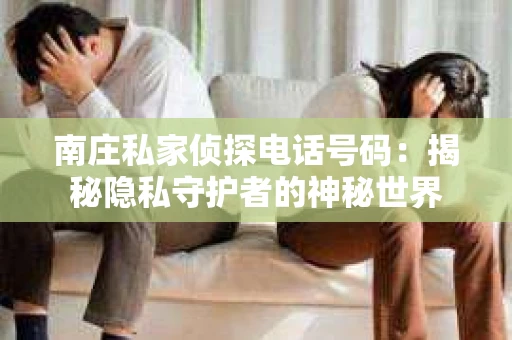 南庄私家侦探电话号码：揭秘隐私守护者的神秘世界