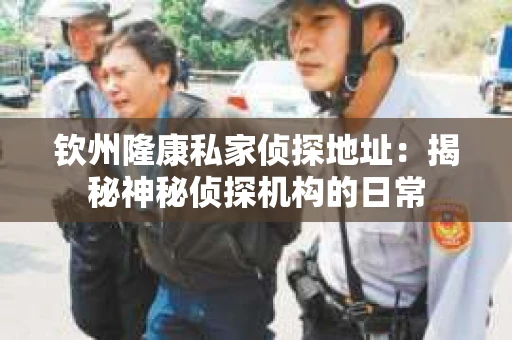 钦州隆康私家侦探地址：揭秘神秘侦探机构的日常